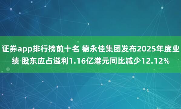 证券app排行榜前十名 德永佳集团发布2025年度业绩 股东应占溢利1.16亿港元同比减少12.12%