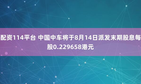 配资114平台 中国中车将于8月14日派发末期股息每股0.229658港元