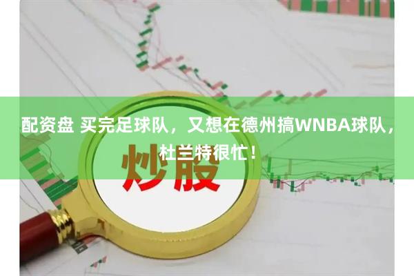 配资盘 买完足球队，又想在德州搞WNBA球队，杜兰特很忙！