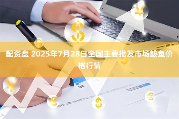 配资盘 2025年7月28日全国主要批发市场鲅鱼价格行情