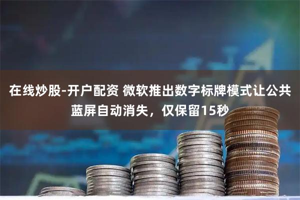 在线炒股-开户配资 微软推出数字标牌模式让公共蓝屏自动消失，仅保留15秒