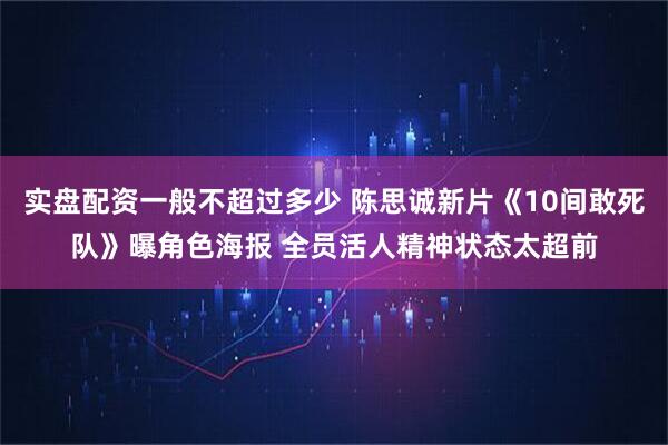 实盘配资一般不超过多少 陈思诚新片《10间敢死队》曝角色海报 全员活人精神状态太超前