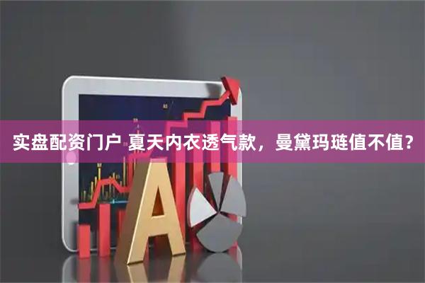 实盘配资门户 夏天内衣透气款，曼黛玛琏值不值？